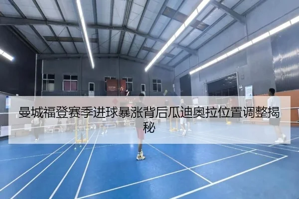 曼城福登赛季进球暴涨背后瓜迪奥拉位置调整揭秘