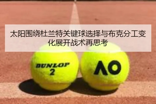 太阳围绕杜兰特关键球选择与布克分工变化展开战术再思考